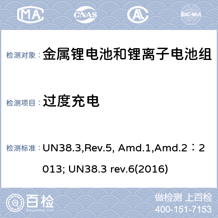 过度充电 《关于危险货物运输的建议书 试验和标准手册》38.3部分：金属锂电池和锂离子电池组 UN38.3,Rev.5, Amd.1,Amd.2：2013; UN38.3 rev.6(2016) 38.3.4.7