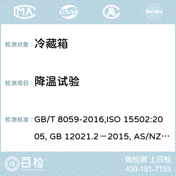 降温试验 家用和类似用途制冷器具,家用电冰箱，家用制冷器具性能和试验方法, 家用制冷器具性能 第1部分：耗电量和性能, 家用冷藏箱、冷藏冷冻箱和冷冻箱的能耗、性能和容量 GB/T 8059-2016,ISO 15502:2005, GB 12021.2－2015, AS/NZS 4474.2:2009, ANSI/AHAM HRF-1:2007 15