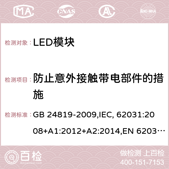 防止意外接触带电部件的措施 普通照明用LED模块 安全要求 GB 24819-2009,IEC, 62031:2008+A1:2012+A2:2014,EN 62031:2008+A1:2013+A2:2015 10