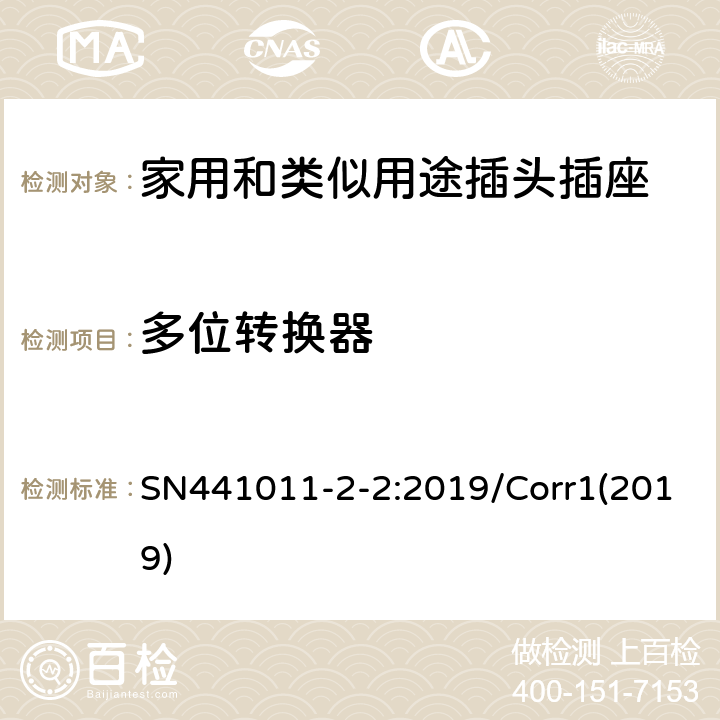 多位转换器 SN441011-2-2:2019/Corr1(2019) 家用以及类似用途插头插座第2-2部分：多位和中间转换器，延长线插座，多位移动延长线插座，旅行转换器和固定转换器的定义，结构要求以及基于IEC 60884测试的差异要求 SN441011-2-2:2019/Corr1(2019) 4