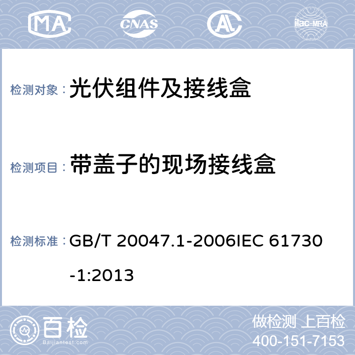 带盖子的现场接线盒 光伏组件的安全鉴定第1部分：结构要求 GB/T 20047.1-2006
IEC 61730-1:2013 10