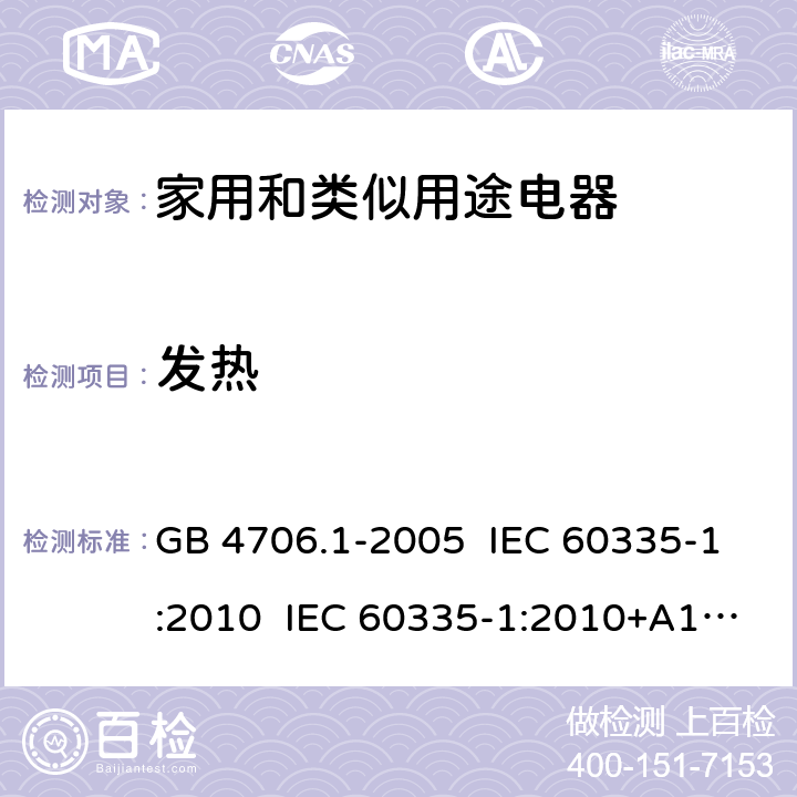 发热 家用和类似用途电器的安全 第1部分:通用要求 GB 4706.1-2005 IEC 60335-1:2010 IEC 60335-1:2010+A1:2013+A2:2016 EN 60335-1:2012 EN 60335 1:2012+AC:2014+A11:2014+A13:2017+A1:2019+A14:2019+A2:2019 AS/NZS 60335.1:2011 AS/NZS 60335.1:2011+A1:2012+A2:2014+A3:2015+A4:2017+A5:2019 AS/NZS 60335.1:2020 11