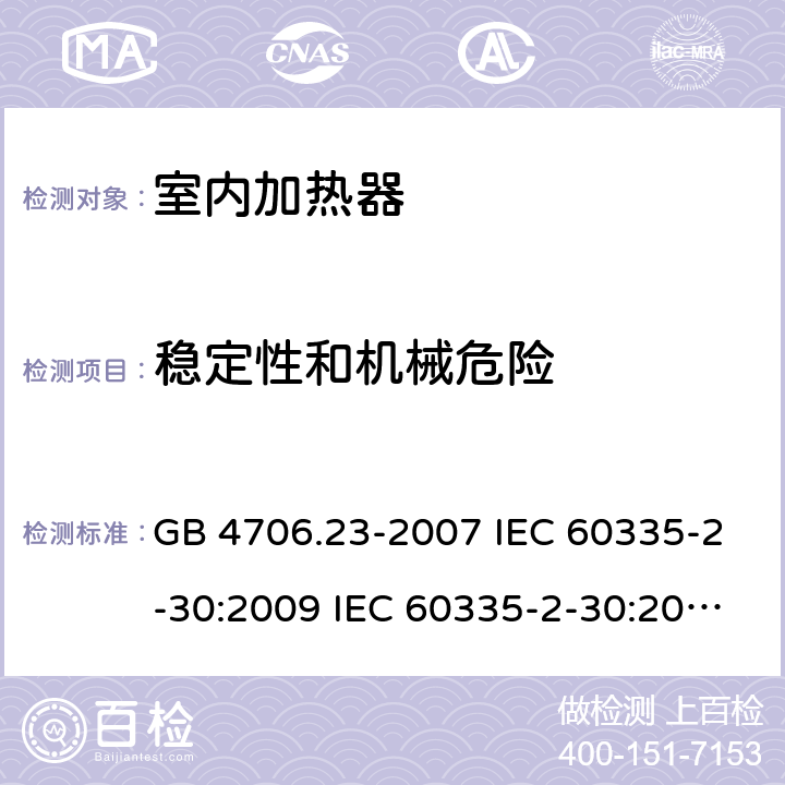 穩定性和機械危險 家用和類似用途電器的安全 第2部分：室內加熱器的特殊要求 GB 4706.23-2007 IEC 60335-2-30:2009 IEC 60335-2-30:2009/AMD1:2016 IEC 60335-2-30:2002 IEC 60335-2-30:2002/AMD1:2004 IEC 60335-2-30:2002/AMD2:2007 EN 60335-2-30-2009 20