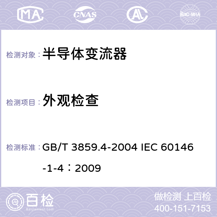 外观检查 半导体变流器 包括直接直流变流器的半导体自换相变流器 GB/T 3859.4-2004 
IEC 60146-1-4：2009 7.3.1