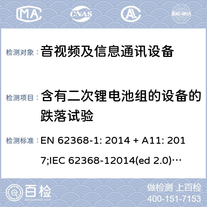 含有二次锂电池组的设备的跌落试验 影音/视频、信息技术和通信技术设备第1部分.安全要求 EN 62368-1: 2014 + A11: 2017;
IEC 62368-12014(ed 2.0);
UL 62368-1 ed2 2014-12-1; Annex M.4.4