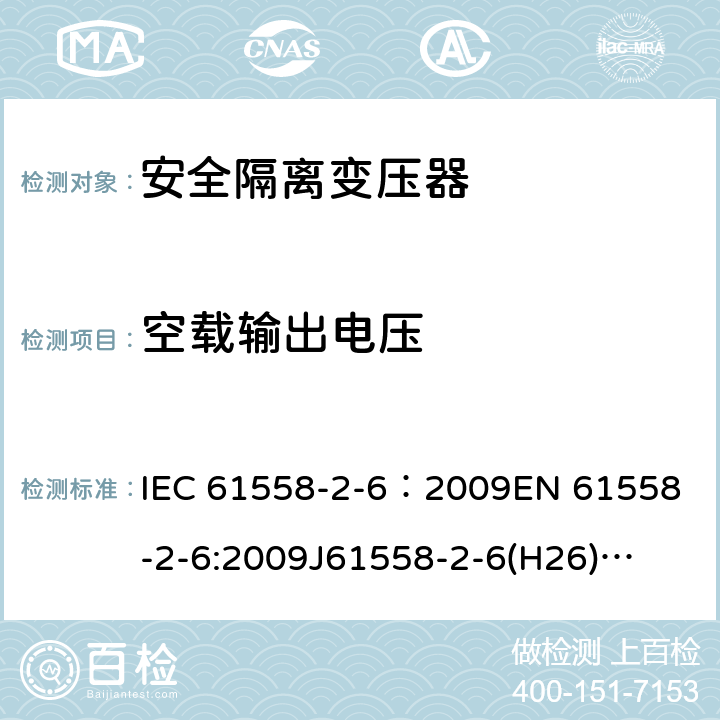 空载输出电压 电源电压为1100V及以下的变压器、电抗器、电源装置和类似产品的安全 第7部分:安全隔离变压器和内装安全隔离变压器的电源装置的特殊要求和试验 IEC 61558-2-6：2009
EN 61558-2-6:2009
J61558-2-6(H26)
GB/T 19212.7-2012 12