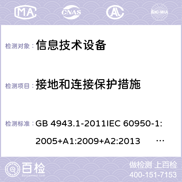 接地和连接保护措施 信息技术设备 安全 第1部分:通用要求 GB 4943.1-2011
IEC 60950-1:2005+A1:2009+A2:2013 
EN 60950-1:2006+A11:2009+A1:2010+A12:2011+A2:2013
UL 60950-1:2007
AS/NZS 60950.1:2011+A1:2012
AS/NZS 60950.1:2015 2.6