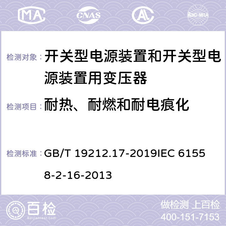 耐热、耐燃和耐电痕化 电源电压为1100 V及以下的变压器、电抗器、电源装置和类似产品的安全　第17部分：开关型电源装置和开关型电源装置用变压器的特殊要求和试验 GB/T 19212.17-2019
IEC 61558-2-16-2013 27