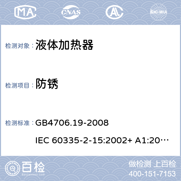 防锈 家用和类似用途电器的安全 液体加热器的特殊要求 GB4706.19-2008 IEC 60335-2-15:2002+ A1:2005+A2:2008 IEC60335-2-15:2012 IEC 60335-2-15:2012+A1:2016 IEC 60335-2-15:2012+A1:2016+A2:2018 EN 60335-2-15:2016