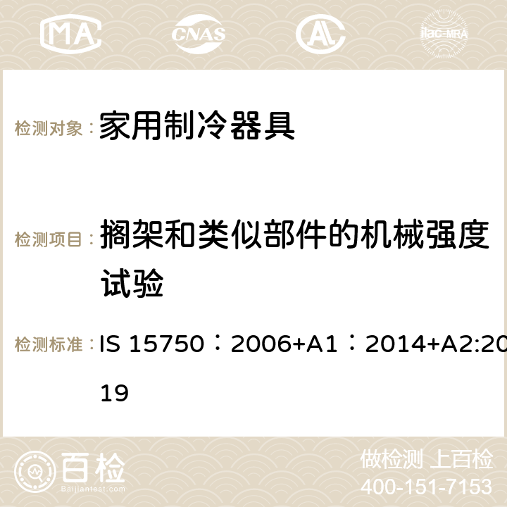 搁架和类似部件的机械强度试验 家用无霜制冷器具-用内部强制空气循环冷却的冰箱-性能和试验方法-规范 IS 15750：2006+A1：2014+A2:2019 11