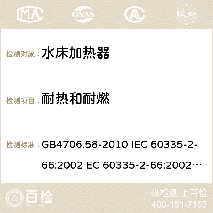 耐热和耐燃 家用和类似用途电器的安全 水床加热器的特殊要求 GB4706.58-2010 IEC 60335-2-66:2002 EC 60335-2-66:2002/AMD1:2008 IEC 60335-2-66:2002/AMD2:2011 EN 60335-2-66:2003 30