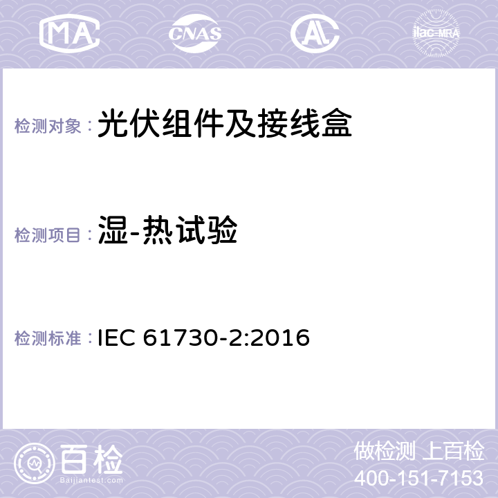 湿-热试验 光伏组件的安全鉴定第2部分：试验要求 IEC 61730-2:2016 10.30