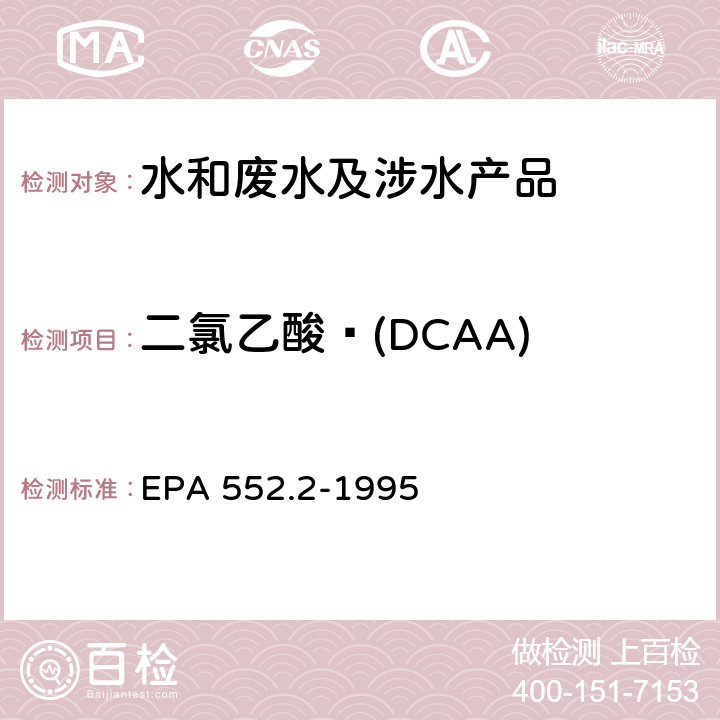 二氯乙酸 (DCAA) 生活饮用水中卤乙酸和茅草枯的测定 液-液萃取、衍生、气相色谱-电子捕获检测器法 EPA 552.2-1995