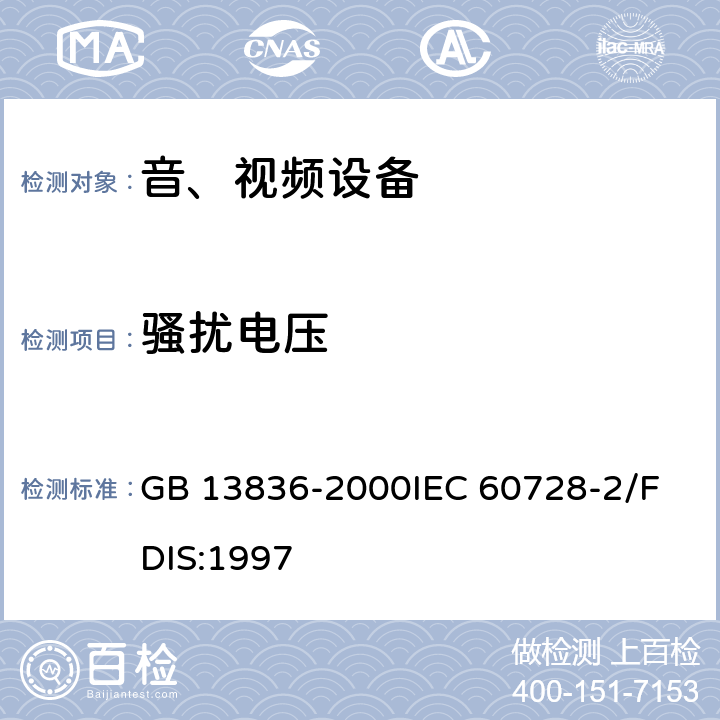 骚扰电压 电视和声音信号电缆分配系统第二部分：设备的电磁兼容 GB 13836-2000
IEC 60728-2/FDIS:1997 5.1