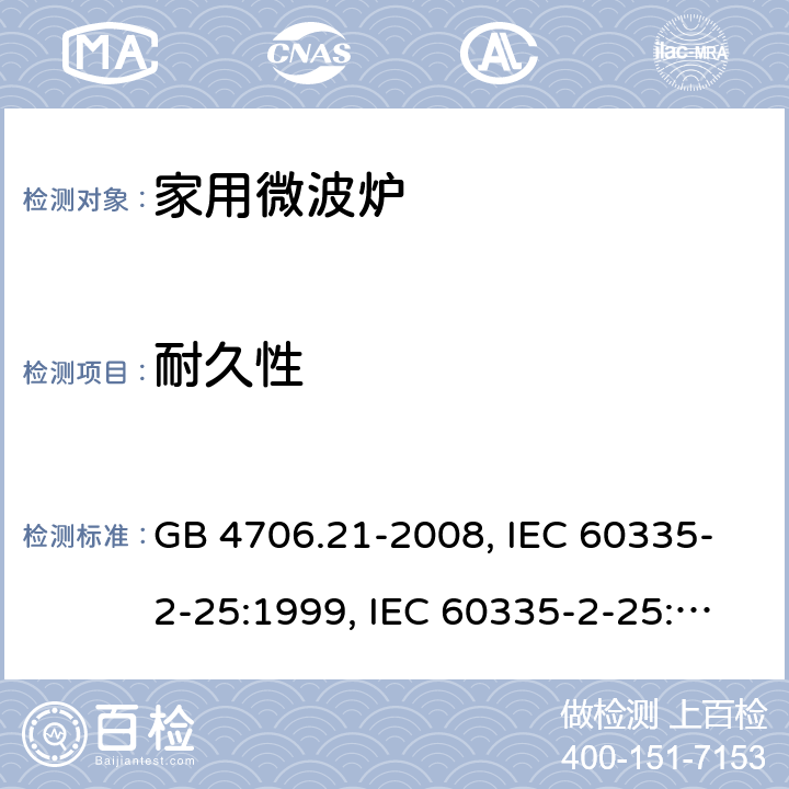 耐久性 微波炉的特殊要求 GB 4706.21-2008, IEC 60335-2-25:1999, IEC 60335-2-25:2002+A1:2005+A2:2006 EN 60335-2-25:2002+A1:2005+A2:2006, IEC 60335-2-25:2010+A1:2014+A2:2015, IEC 60335-2-25:2020，EN 60335-2-25:2012+A1:2015+A2:2016 18