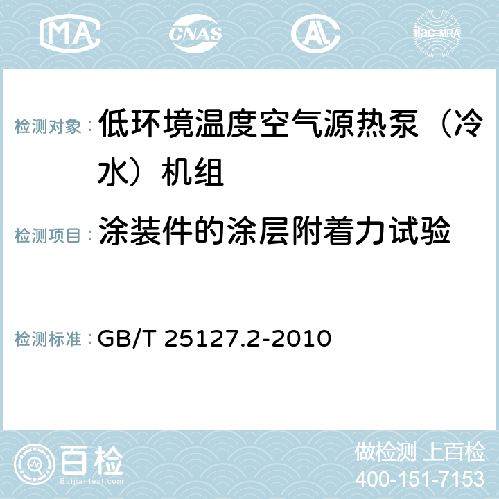 涂装件的涂层附着力试验 低环境温度空气源热泵（冷水）机组–第2部分：户用及类似用途的热泵（冷水）机组 GB/T 25127.2-2010 6.3.9