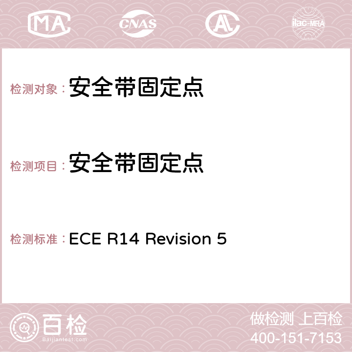 安全带固定点 关于就安全带固定点、ISOFIX固定系统和ISOFIX顶部系带固定点方面批准车辆的统一规定 ECE R14 Revision 5 6.1、6.2、6.3、6.4