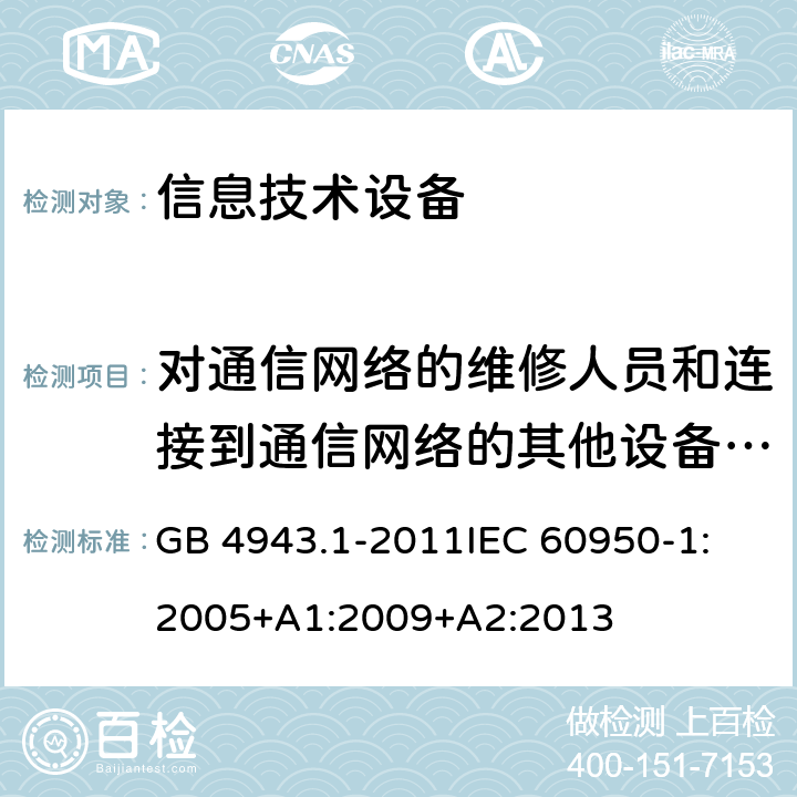 对通信网络的维修人员和连接到通信网络的其他设备的使用人员遭受设备危险的防护 信息技术设备 安全 第1部分：通用要求 GB 4943.1-2011
IEC 60950-1:2005+A1:2009+A2:2013 6.1