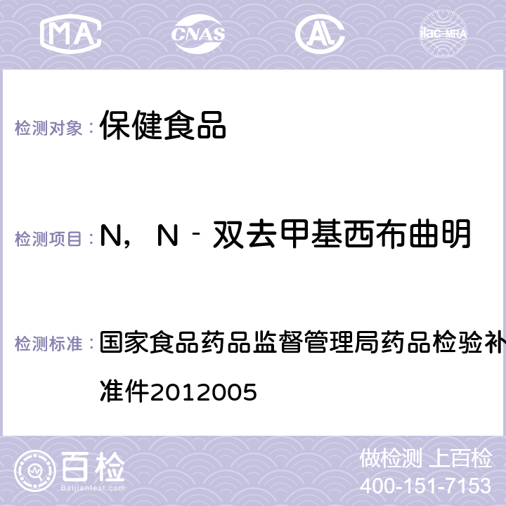 N，N‐双去甲基西布曲明 减肥类中成药或保健食品中酚酞、西布曲明及两种衍生物的检测方法 国家食品药品监督管理局药品检验补充检验方法和检验项目批准件2012005