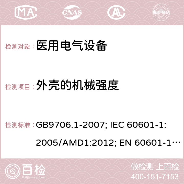 外壳的机械强度 医用电气设备 第1部分: 基本安全和基本性能的通用要求 GB9706.1-2007; IEC 60601-1:2005/AMD1:2012; EN 60601-1: 2006+A11+A1+A12 GB9706.1-2007: 21; IEC 60601-1:2005/AMD1: 2012: 15.3