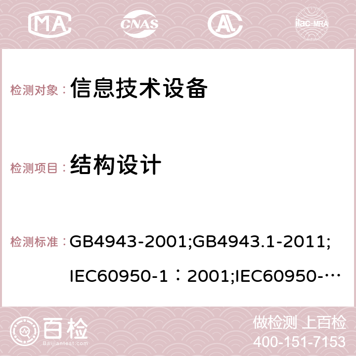 结构设计 信息技术设备 安全 第1部分：通用要求 GB4943-2001;GB4943.1-2011;
IEC60950-1：2001;
IEC60950-1：2005;
EN60950-1：2006 ;
AS/NZS 60950.1:2003 4.3