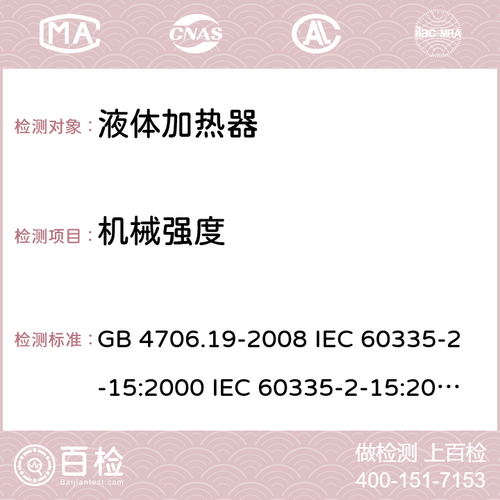 机械强度 家用和类似用途电器的安全 液体加热器的特殊要求 GB 4706.19-2008 IEC 60335-2-15:2000 IEC 60335-2-15:2002+A1:2005+A2:2008 IEC 60335-2-15:2012+A1：2016+A2:2018 EN 60335-2-15:2002+A1:2005+A2:2008 EN 60335-2-15:2016+A11:2018 21