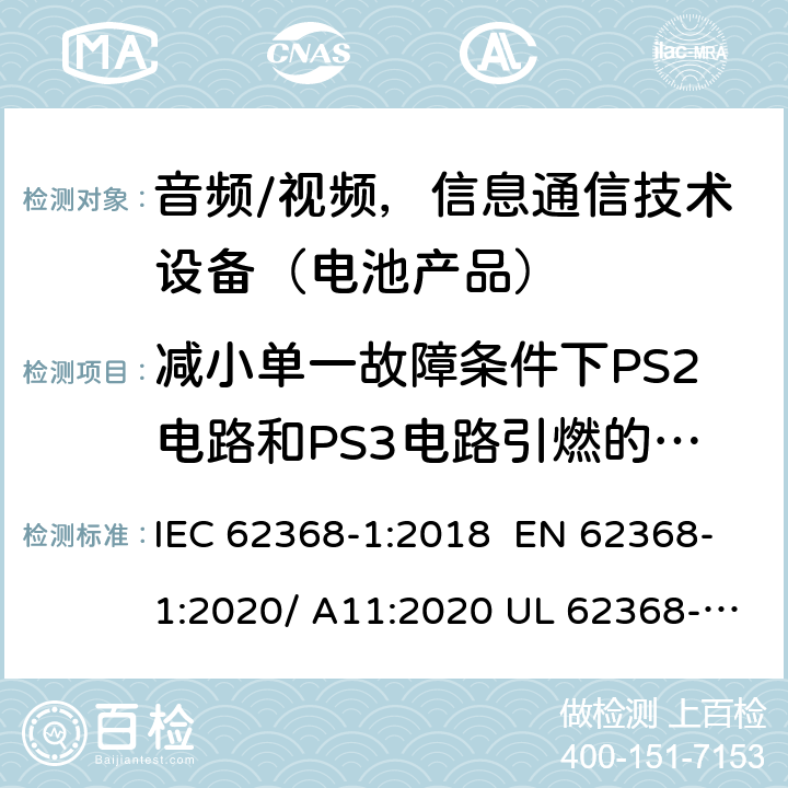 减小单一故障条件下PS2电路和PS3电路引燃的可能性 音频/视频，信息和通信技术设备-第1部分：安全要求 IEC 62368-1:2018 EN 62368-1:2020/ A11:2020 UL 62368-1 Ed.3:2019 6.2.2.4