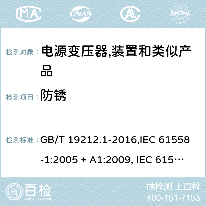 防锈 电源变压器,电源装置和类似产品的安全 第1部分:一般要求 GB/T 19212.1-2016,IEC 61558-1:2005 + A1:2009, IEC 61558-1:2017;AS/NZS 61558.1:2008 + A1:2009 + A2:2015,AS/NZS 61558.1:2018+A1:2020,EN 61558-1:2005 + A1:2009,EN IEC 61558-1:2019 28