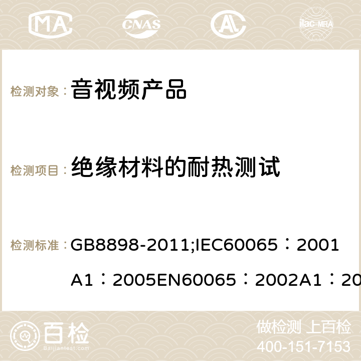 绝缘材料的耐热测试 音频、视频及类似电子设备 安全要求 GB8898-2011;
IEC60065：2001
A1：2005
EN60065：2002
A1：2006
AS/NZS 60065:2003 8.3