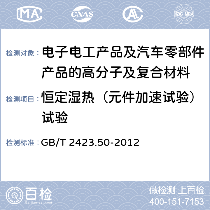 恒定湿热（元件加速试验）试验 电工电子产品环境试验 第2部分:试验方法 试验Cy:恒定湿热 主要用于元件的加速试验 GB/T 2423.50-2012