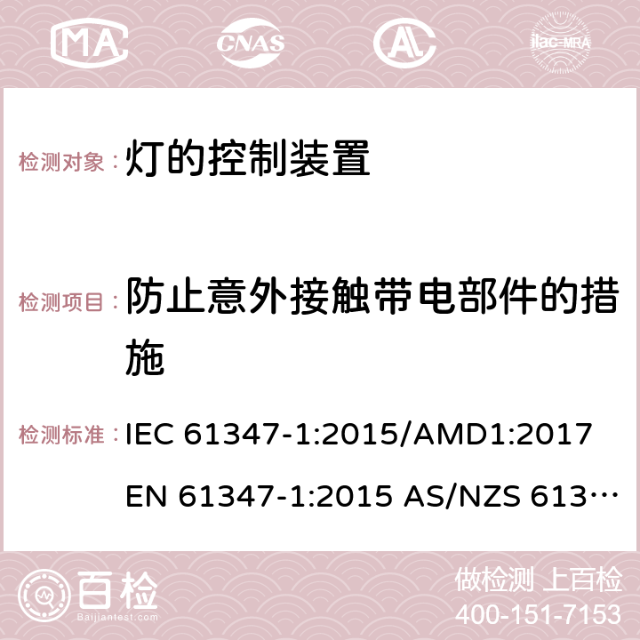 防止意外接触带电部件的措施 灯的控制装置第1部分：一般要求和安全要求 IEC 61347-1:2015/AMD1:2017 EN 61347-1:2015 AS/NZS 61347.1:2016/Amdt 1:2018 10