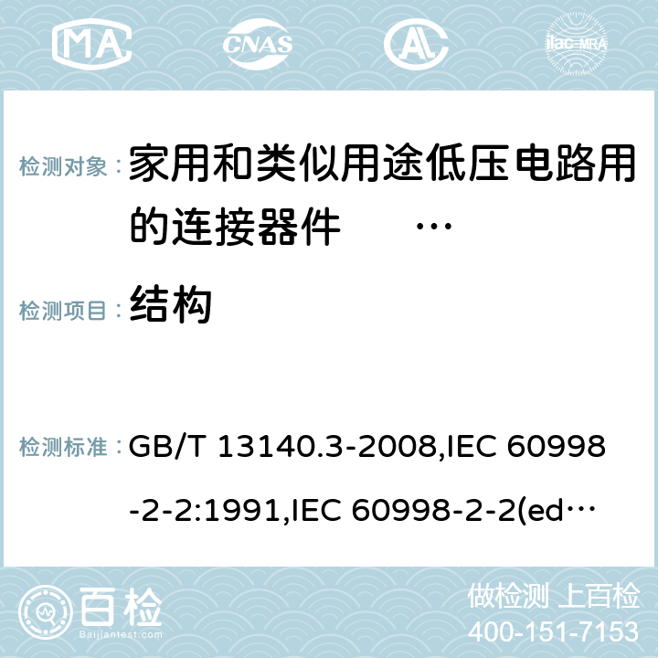 结构 家用和类似用途低压电路用的连接器件. 第2部分:作为独立单元的带无螺纹型夹紧件的连接器件的特殊要求 GB/T 13140.3-2008,IEC 60998-2-2:1991,IEC 60998-2-2(ed.2):2002,AS/NZS IEC 60998.2.2:2012,EN 60998-2-2:2004,BS EN 60998-2-2:2004 11