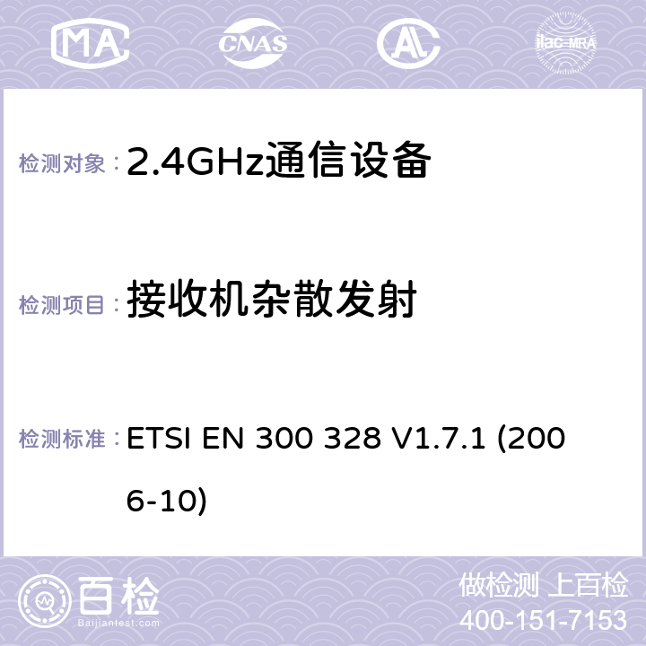 接收机杂散发射 电磁兼容性和无线频谱事务(ERM)；宽带传输系统；工作在2.4GHz ISM频段的使用宽带调制技术的数据传输设备；在R&TTE导则第3.2章下调和EN的基本要求 ETSI EN 300 328 V1.7.1 (2006-10) 5.7.6