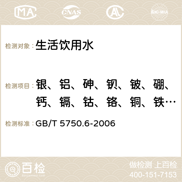 銀、鋁、砷、鋇、鈹、硼、鈣、鎘、鈷、鉻、銅、鐵、鉀、鋰、鎂、錳、鉬、鈉、鎳、鉛、銻、硒、錫、鍶、鉈、鈦、釩、鋅、汞、鉍、鋯 生活飲用水標準檢驗方法 金屬指標 電感耦合等離子體質譜法 GB/T 5750.6-2006 1.5