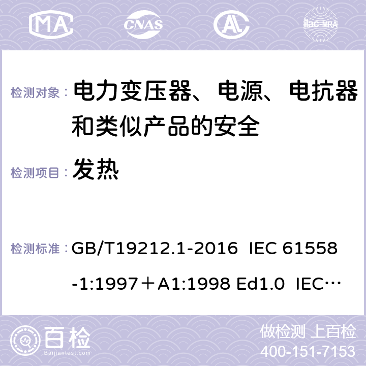 发热 变压器、电抗器、电源装置及其组合的安全 第1部分：通用要求和试验 GB/T19212.1-2016 IEC 61558-1:1997＋A1:1998 Ed1.0 IEC 61558-1:2005 Ed 2.0＋A1:2008 IEC 61558-1:2009 Ed 2.1 IEC61558-1:2017 Ed 3.0 EN 61558-1:2005/A1:2009 14