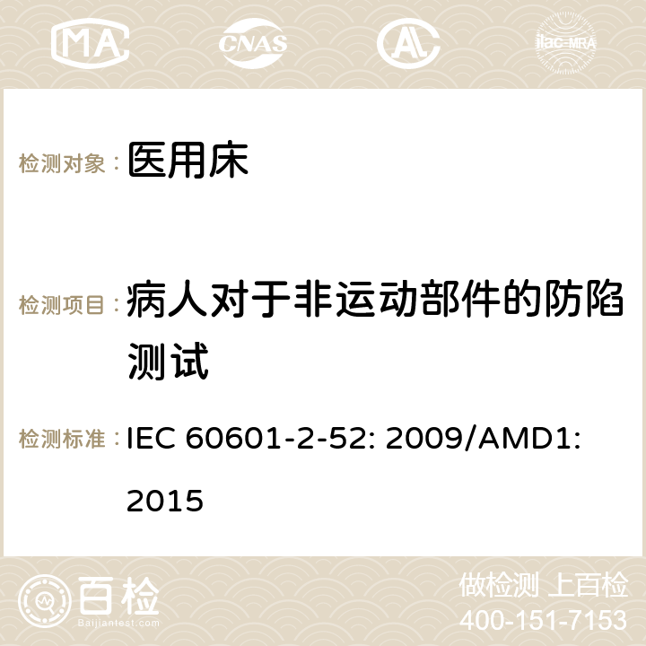 病人对于非运动部件的防陷测试 医用电气设备第2 - 52部分:医用床基本安全和基本性能的特殊要求 IEC 60601-2-52: 2009/AMD1: 2015 201.9.1.101