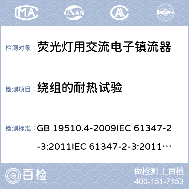 绕组的耐热试验 灯的控制装置 第4部分:荧光灯用交流电子镇流器的特殊要求 GB 19510.4-2009
IEC 61347-2-3:2011
IEC 61347-2-3:2011+A1:2016
EN 61347-2-3:2011+A1:2017
AS/NZS61347.2.3:2016 13