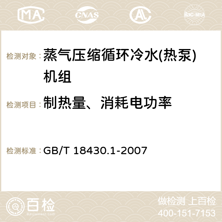 制热量、消耗电功率 蒸气压缩循环冷水(热泵)机组 第1部分:工业或商业用及类似用途的冷水(热泵)机组 GB/T 18430.1-2007 6.3.2.2、6.3.2.3、6.3.2.4