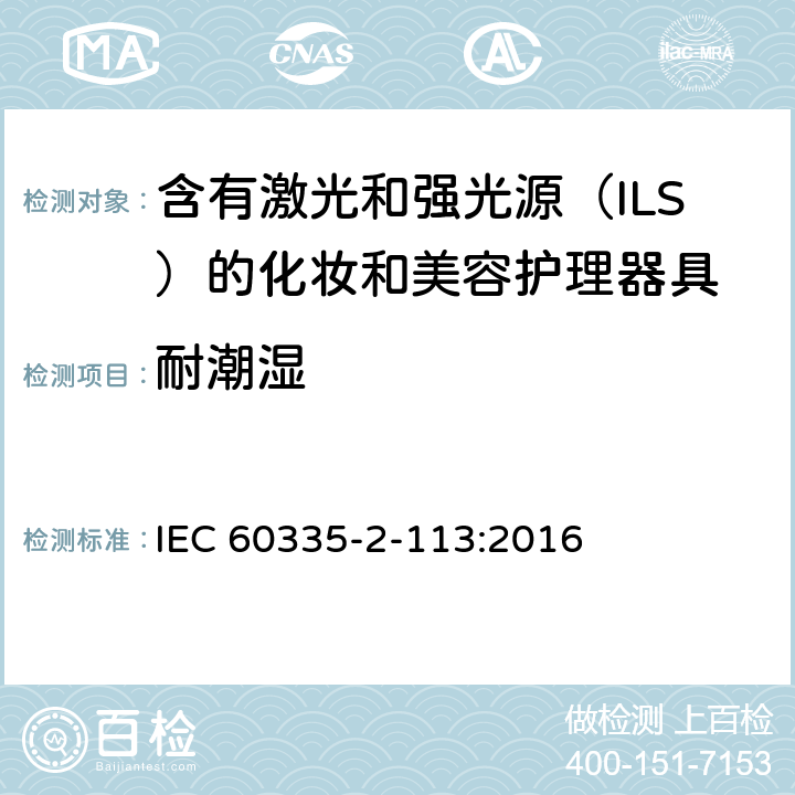 耐潮湿 家用和类似用途电器的安全 含有激光和强光源（ILS）的化妆和美容护理器具的特殊要求 IEC 60335-2-113:2016 Cl. 15