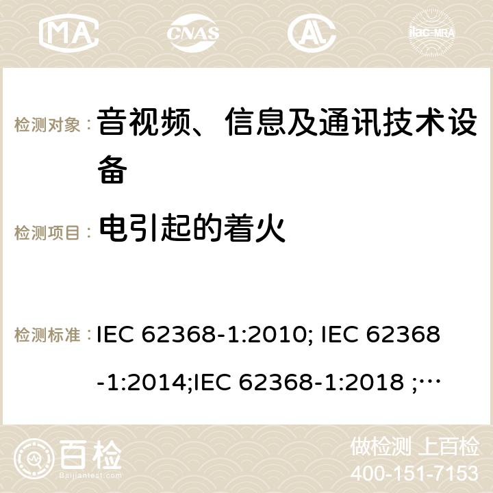 电引起的着火 音视频、信息及通讯技术设备 第一部分 安全要求 IEC 62368-1:2010; IEC 62368-1:2014;IEC 62368-1:2018 ;EN 62368-1:2014,EN 62368-1:2014+A11:2017 6