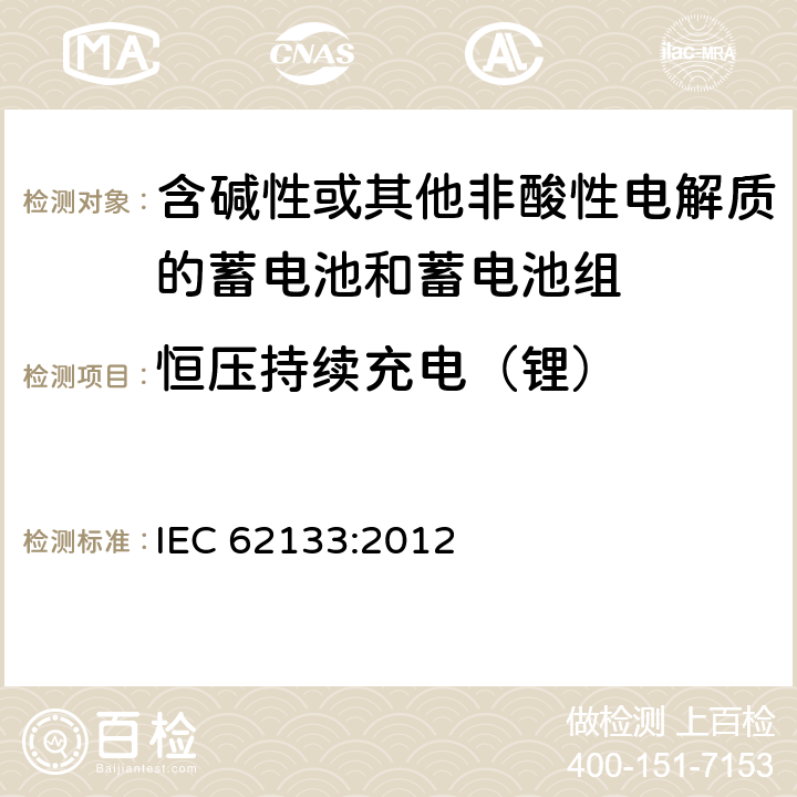 恒压持续充电（锂） 含碱性或其他非酸性电解液的二次单体电池或电池组：便携式密封二次单体电池及应用于便携式设备中由它们制造的电池的安全要求 IEC 62133:2012 8.2.1