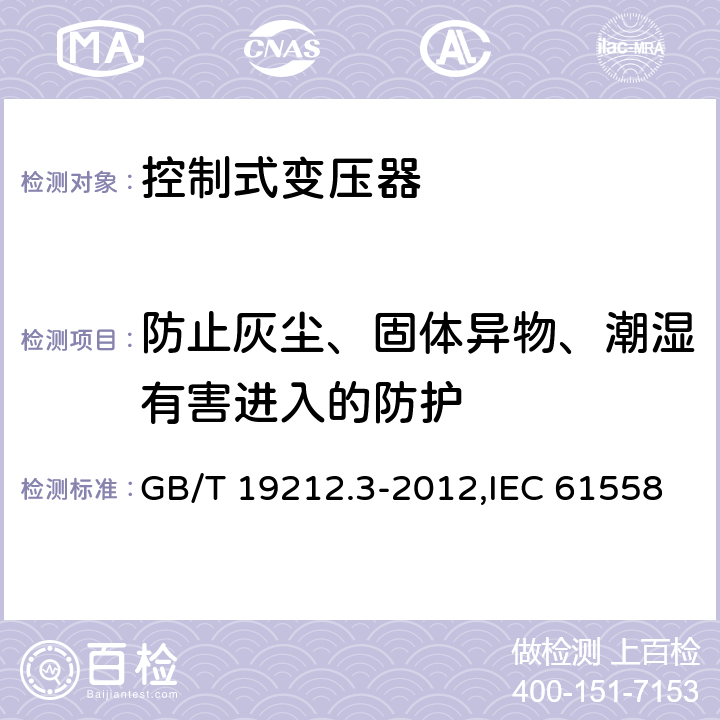 防止灰尘、固体异物、潮湿有害进入的防护 电源变压器,电源装置和类似产品的安全 第2-2部分: 控制变压器的特殊要求 GB/T 19212.3-2012,IEC 61558-2-2:2007,EN 61558-2-2:2007 17