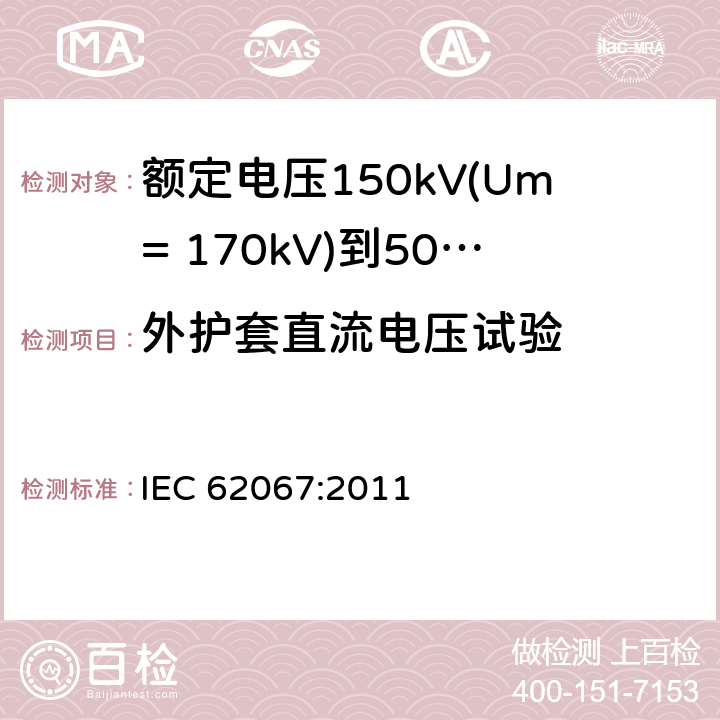 外护套直流电压试验 额定电压150kV(Um= 170kV)到500kV(Um= 550kV)挤包绝缘电力电缆及其附件 试验方法和要求 IEC 62067:2011 16.2