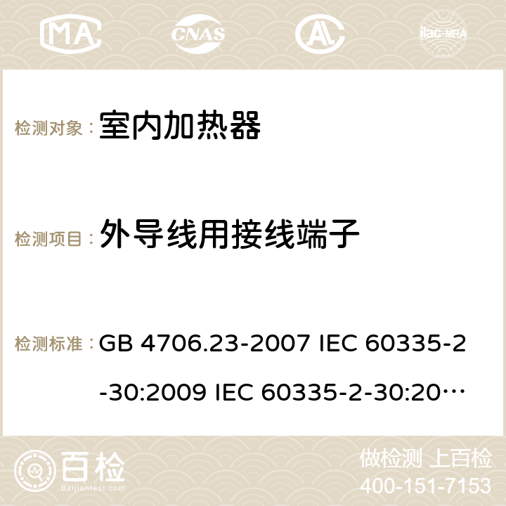外导线用接线端子 家用和类似用途电器的安全 第2部分：室内加热器的特殊要求 GB 4706.23-2007 IEC 60335-2-30:2009 IEC 60335-2-30:2009/AMD1:2016 IEC 60335-2-30:2002 IEC 60335-2-30:2002/AMD1:2004 IEC 60335-2-30:2002/AMD2:2007 EN 60335-2-30-2009 26