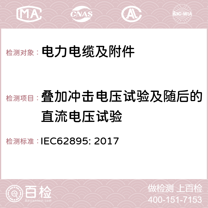 叠加冲击电压试验及随后的直流电压试验 额定电压 320 kV 及以下直流输电用挤包绝缘陆地用电力电缆及其附件—测试方法和要求 IEC62895: 2017 12.4.5