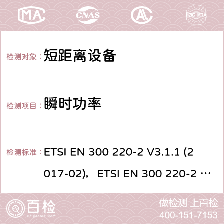 瞬时功率 短距离设备（SRD）运行在频率范围为25MHz到1000MHz,2部分：协调标准覆盖2014/53／号指令第3.2条的要求对于非特定无线电设备 ETSI EN 300 220-2 V3.1.1 (2017-02)，ETSI EN 300 220-2 V3.2.1 (2018-06) 4.3.6