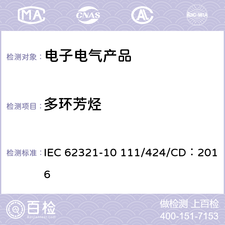 多环芳烃 IEC 62321-1 电子电器产品中特定物质的测定第10部分: 聚合物和电子产品中的(气相色谱-质谱法) 0 111/424/CD：2016