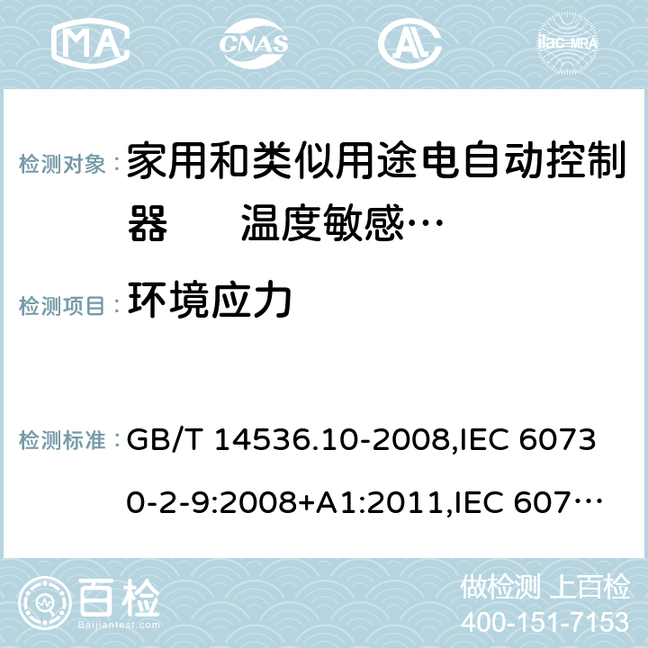 环境应力 家用和类似用途电自动控制器. 温度敏感控制器的特殊要求 GB/T 14536.10-2008,IEC 60730-2-9:2008+A1:2011,IEC 60730-2-9:2015 + A1:2018+A2:2020,EN 60730-2-9:2010,EN IEC 60730-2-9:2019+A1:2019 16