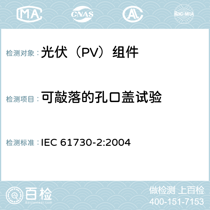 可敲落的孔口盖试验 《光伏（PV）组件安全鉴定 第2部分:试验要求》 IEC 61730-2:2004 11.3