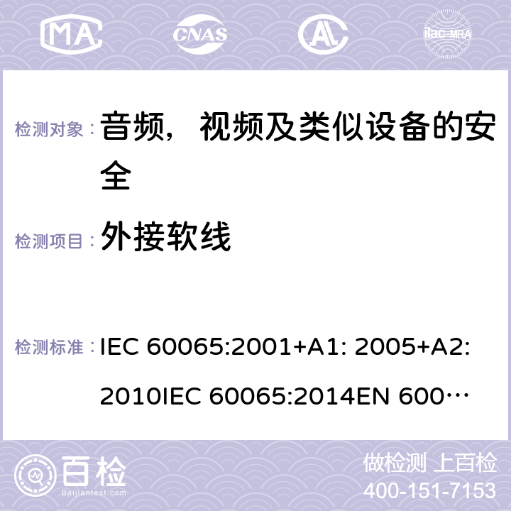 外接软线 音频、视频及类似电子设备 安全要求 IEC 60065:2001+A1: 2005+A2:2010
IEC 60065:2014
EN 60065:2002 + A1:2006 + A11:2008 + A2:2010 + A12:2011
EN 60065:2014 + A11:2017 16